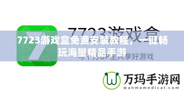 7723游戲盒免費安裝教程，一鍵暢玩海量精品手游