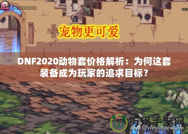 DNF2020動物套價格解析：為何這套裝備成為玩家的追求目標？