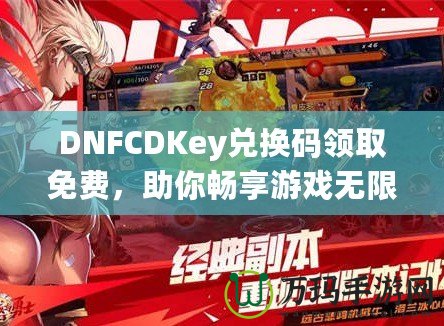 DNFCDKey兌換碼領(lǐng)取免費，助你暢享游戲無限樂趣