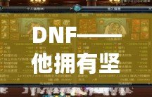 DNF——他擁有堅(jiān)固的鱗片，沒有人是他的對(duì)手