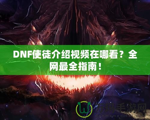 DNF使徒介紹視頻在哪看？全網(wǎng)最全指南！