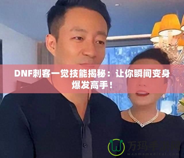 DNF刺客一覺技能揭秘：讓你瞬間變身爆發(fā)高手！