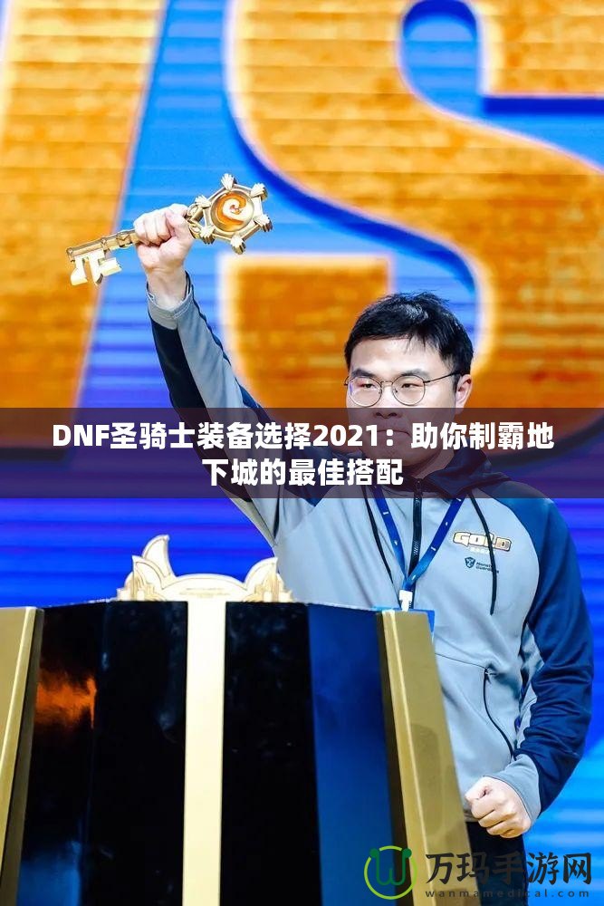 DNF圣騎士裝備選擇2021：助你制霸地下城的最佳搭配