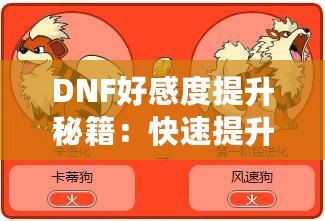 DNF好感度提升秘籍：快速提升角色親密度，解鎖隱藏福利