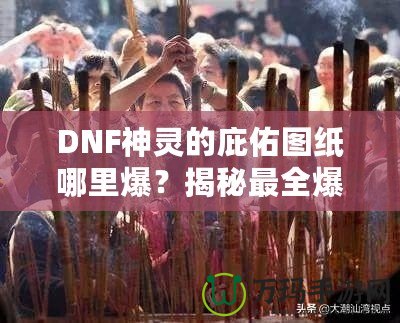 DNF神靈的庇佑圖紙哪里爆？揭秘最全爆率解析與獲取方法