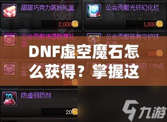 DNF虛空魔石怎么獲得？掌握這些方法，輕松擁有稀有道具！