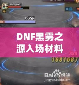 DNF黑霧之源入場材料大揭秘：如何輕松獲取并順利挑戰(zhàn)！