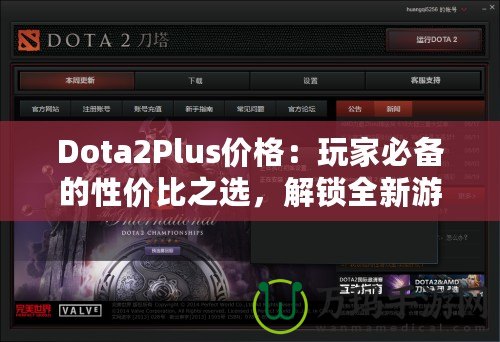 Dota2Plus價(jià)格：玩家必備的性?xún)r(jià)比之選，解鎖全新游戲體驗(yàn)