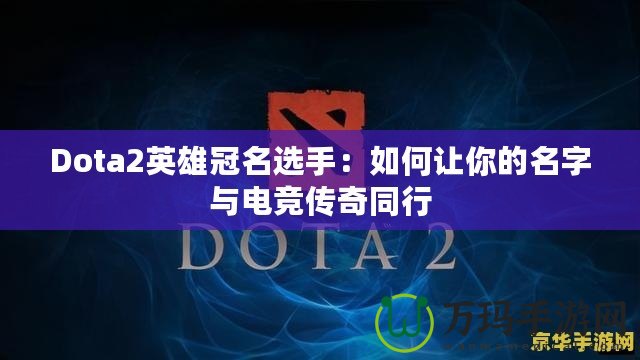 Dota2英雄冠名選手：如何讓你的名字與電競傳奇同行