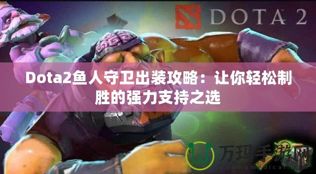 Dota2魚人守衛(wèi)出裝攻略：讓你輕松制勝的強力支持之選