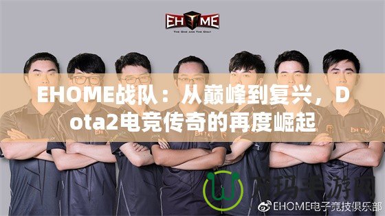 EHOME戰(zhàn)隊(duì)：從巔峰到復(fù)興，Dota2電競(jìng)傳奇的再度崛起