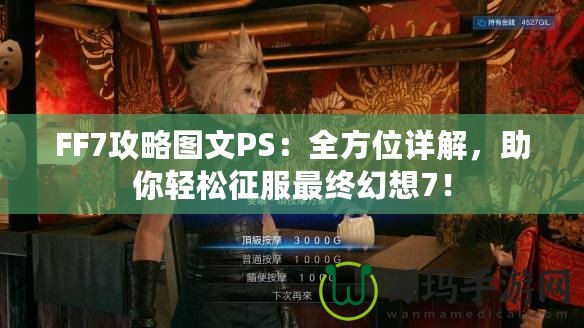 FF7攻略圖文PS：全方位詳解，助你輕松征服最終幻想7！