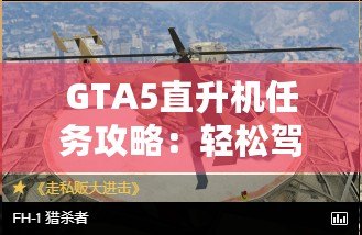 GTA5直升機任務(wù)攻略：輕松駕馭，挑戰(zhàn)高空飛行！