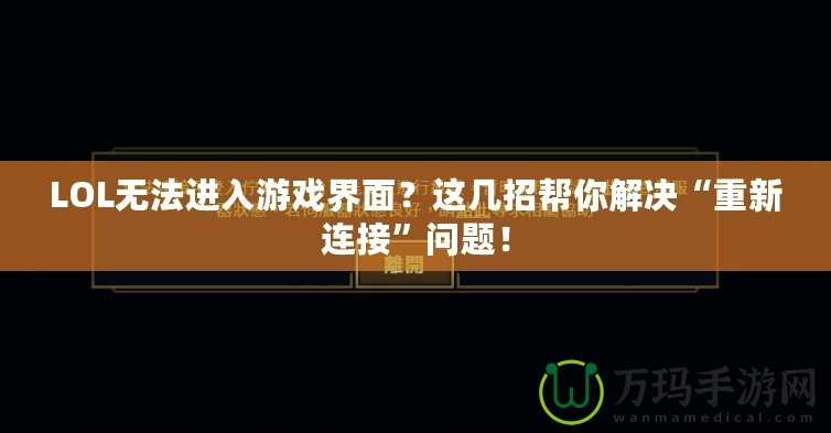 LOL無(wú)法進(jìn)入游戲界面？這幾招幫你解決“重新連接”問(wèn)題！