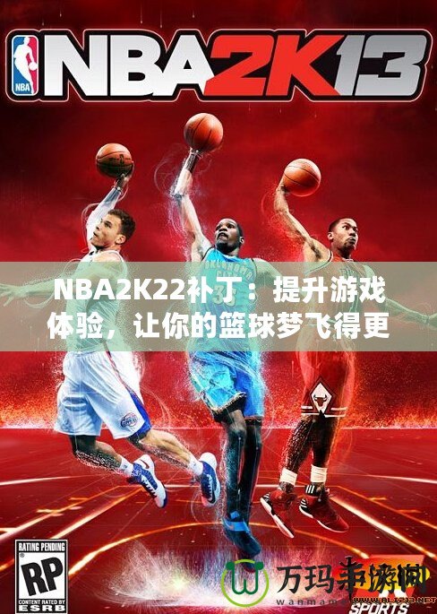 NBA2K22補(bǔ)?。禾嵘螒蝮w驗(yàn)，讓你的籃球夢(mèng)飛得更遠(yuǎn)