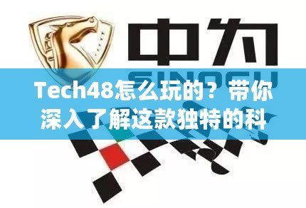 Tech48怎么玩的？帶你深入了解這款獨(dú)特的科技平臺(tái)