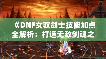 《DNF女馭劍士技能加點(diǎn)全解析：打造無敵劍魂之路》