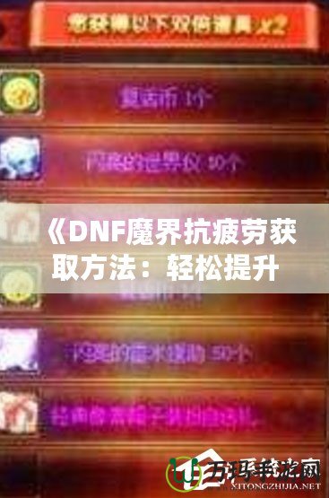 《DNF魔界抗疲勞獲取方法：輕松提升游戲體驗，盡享魔界挑戰(zhàn)！》