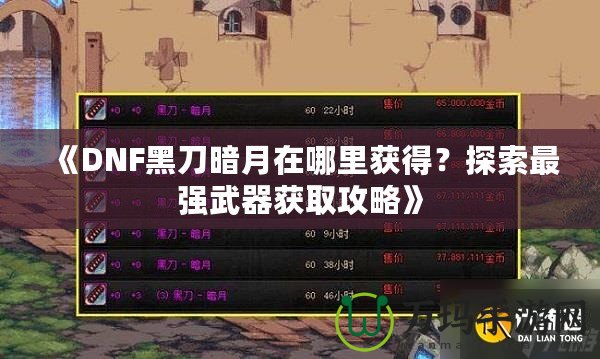 《DNF黑刀暗月在哪里獲得？探索最強(qiáng)武器獲取攻略》