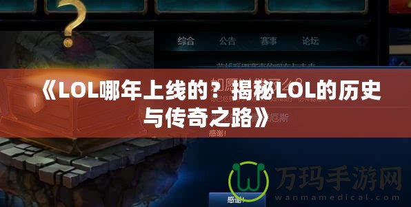 《LOL哪年上線的？揭秘LOL的歷史與傳奇之路》