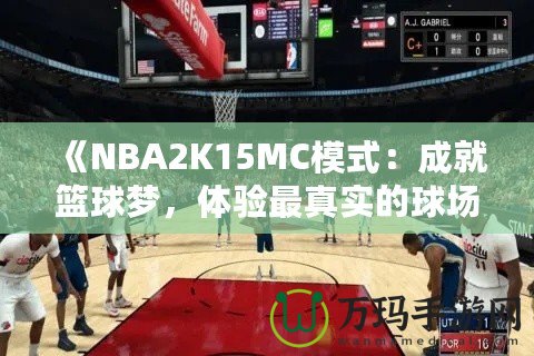 《NBA2K15MC模式：成就籃球夢(mèng)，體驗(yàn)最真實(shí)的球場(chǎng)人生》