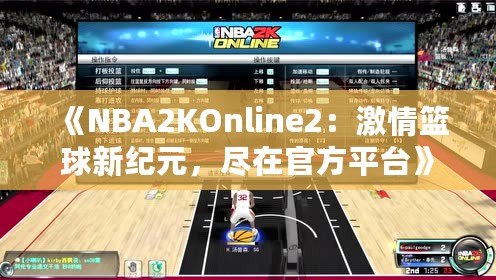 《NBA2KOnline2：激情籃球新紀(jì)元，盡在官方平臺(tái)》