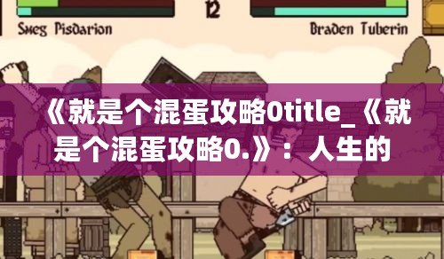 《就是個(gè)混蛋攻略0title_《就是個(gè)混蛋攻略0.》：人生的惡搞之旅評測與深度解析