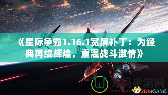 《星際爭(zhēng)霸1.16.1寬屏補(bǔ)?。簽榻?jīng)典再續(xù)輝煌，重溫戰(zhàn)斗激情》