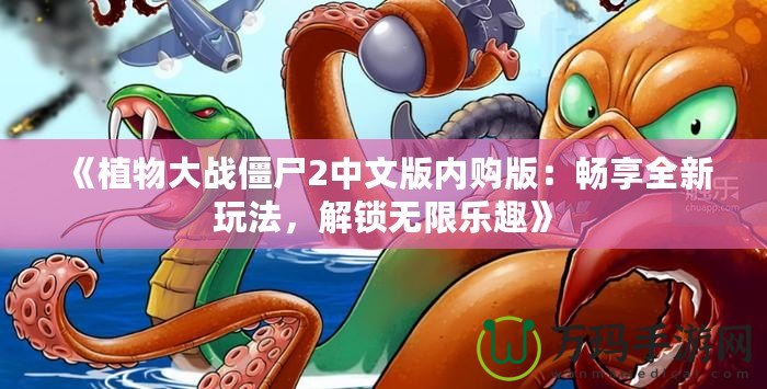 《植物大戰(zhàn)僵尸2中文版內(nèi)購版：暢享全新玩法，解鎖無限樂趣》