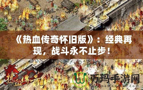 《熱血傳奇懷舊版》：經典再現，戰(zhàn)斗永不止步！