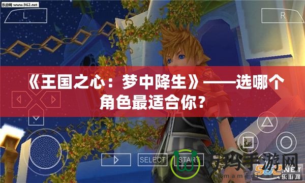 《王國(guó)之心：夢(mèng)中降生》——選哪個(gè)角色最適合你？