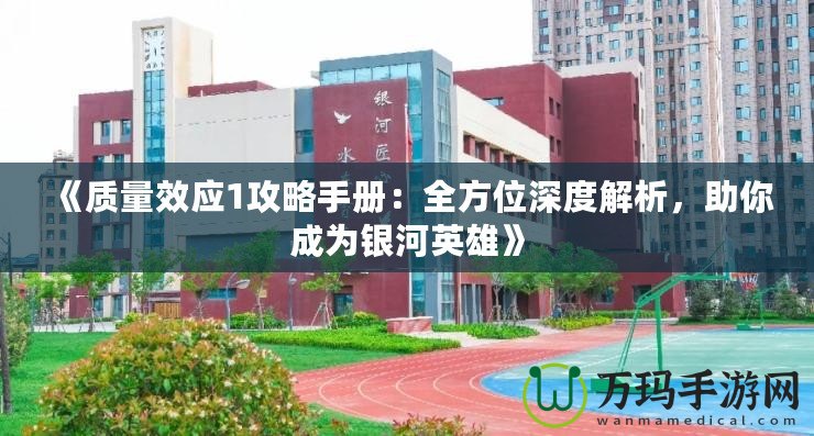 《質(zhì)量效應1攻略手冊：全方位深度解析，助你成為銀河英雄》