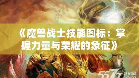 《魔獸戰(zhàn)士技能圖標(biāo)：掌握力量與榮耀的象征》