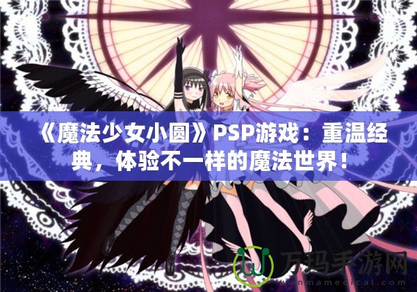 《魔法少女小圓》PSP游戲：重溫經(jīng)典，體驗(yàn)不一樣的魔法世界！