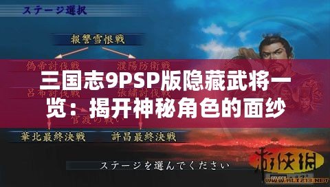 三國志9PSP版隱藏武將一覽：揭開神秘角色的面紗