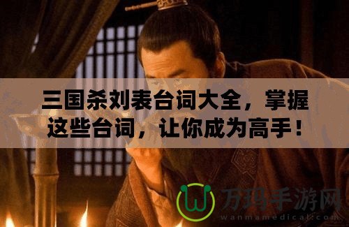 三國殺劉表臺詞大全，掌握這些臺詞，讓你成為高手！