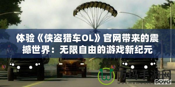 體驗《俠盜獵車OL》官網(wǎng)帶來的震撼世界：無限自由的游戲新紀(jì)元