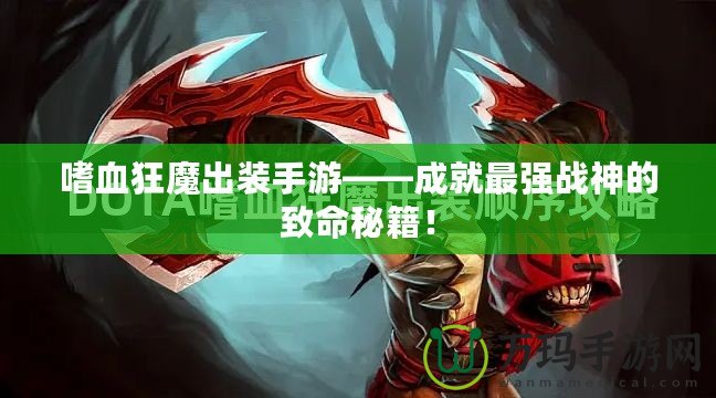 嗜血狂魔出裝手游——成就最強戰(zhàn)神的致命秘籍！