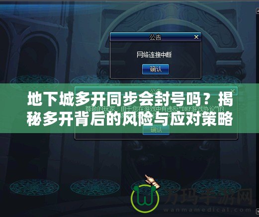 地下城多開同步會封號嗎？揭秘多開背后的風(fēng)險與應(yīng)對策略