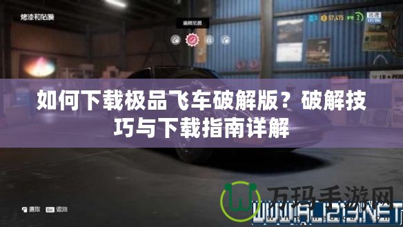 如何下載極品飛車破解版？破解技巧與下載指南詳解