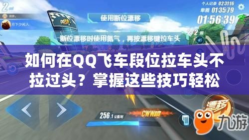 如何在QQ飛車(chē)段位拉車(chē)頭不拉過(guò)頭？掌握這些技巧輕松提升賽車(chē)水平！