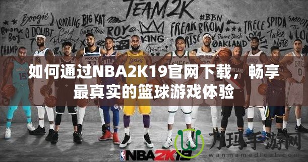 如何通過NBA2K19官網(wǎng)下載，暢享最真實(shí)的籃球游戲體驗(yàn)