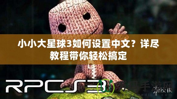 小小大星球3如何設(shè)置中文？詳盡教程帶你輕松搞定