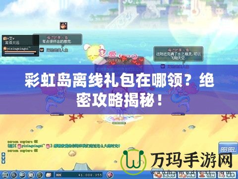 彩虹島離線禮包在哪領(lǐng)？絕密攻略揭秘！