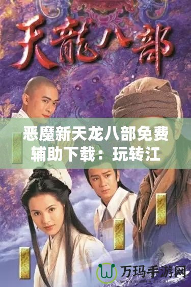 惡魔新天龍八部免費(fèi)輔助下載：玩轉(zhuǎn)江湖，制霸全服！