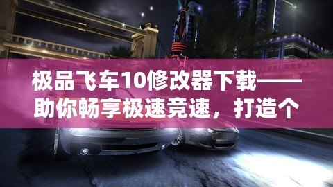 極品飛車10修改器下載——助你暢享極速競速，打造個性化賽車世界