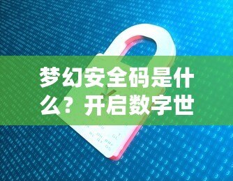 夢幻安全碼是什么？開啟數(shù)字世界的安全新紀元