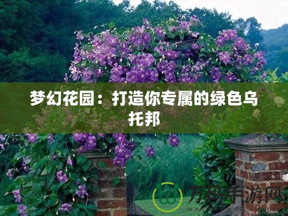 夢(mèng)幻花園：打造你專屬的綠色烏托邦