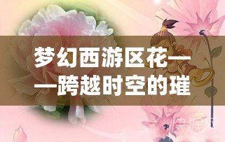 夢幻西游區(qū)花——跨越時(shí)空的璀璨明星