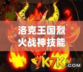 洛克王國烈火戰(zhàn)神技能表解析，掌握強(qiáng)力技能輕松征戰(zhàn)王國